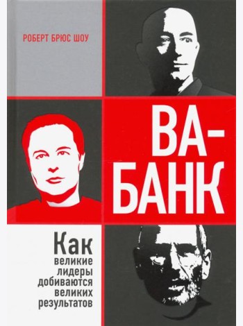 Ва-банк. Как великие лидеры добиваются великих результатов