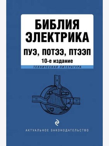 Библия электрика: ПУЭ, ПОТЭЭ, ПТЭЭП. 10-е изд