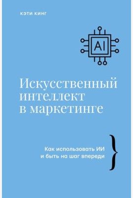 Искусственный интеллект в маркетинге. Как использовать ИИ и быть на шаг впереди