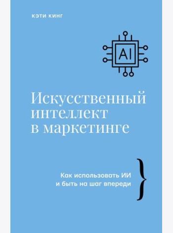 Искусственный интеллект в маркетинге. Как использовать ИИ и быть на шаг впереди