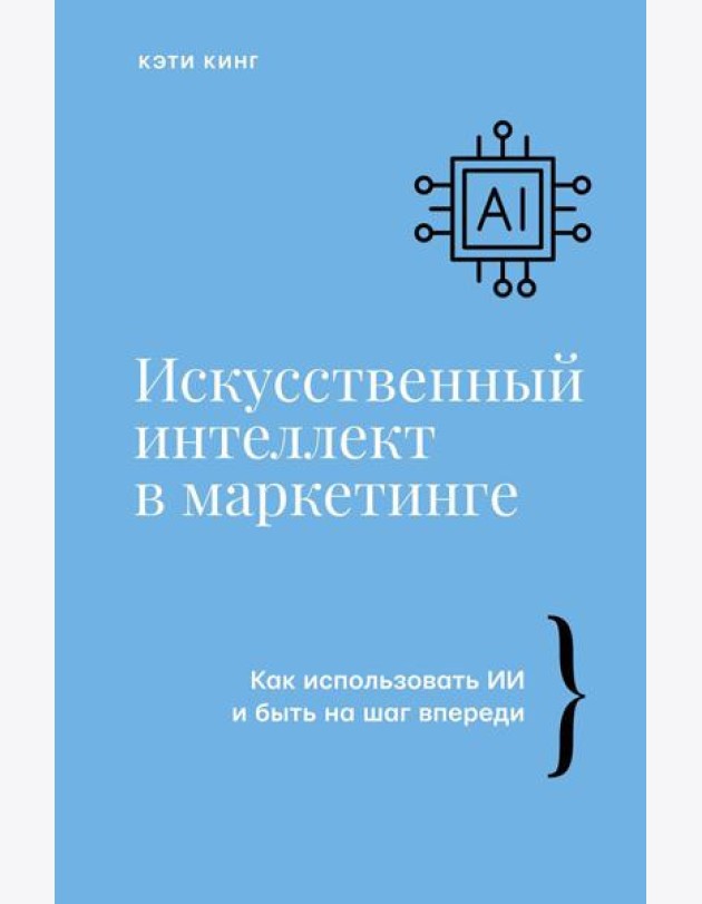 Искусственный интеллект в маркетинге. Как использовать ИИ и быть на шаг впереди