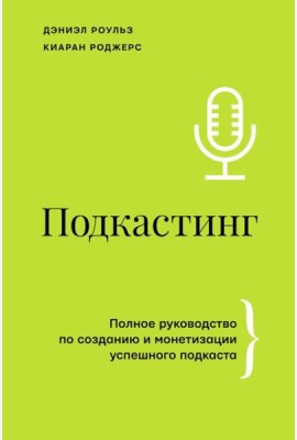 Подкастинг. Полное руководство по созданию и монетизации успешного подкаста