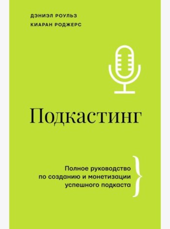 Подкастинг. Полное руководство по созданию и монетизации успешного подкаста