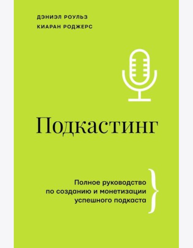 Подкастинг. Полное руководство по созданию и монетизации успешного подкаста