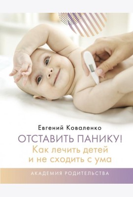 Отставить панику! Как лечить детей и не сходить с ума