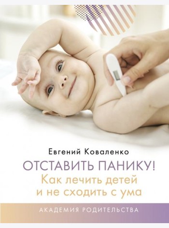 Отставить панику! Как лечить детей и не сходить с ума
