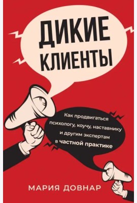 Дикие клиенты. Как продвигаться психологу, коучу, наставнику и другим экспертам в частной практике
