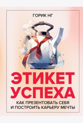 Этикет успеха: как презентовать себя и построить карьеру мечты