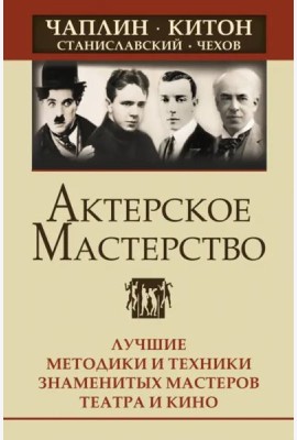 Актерское мастерство. Лучшие методики и техники знаменитых мастеров театра и кино