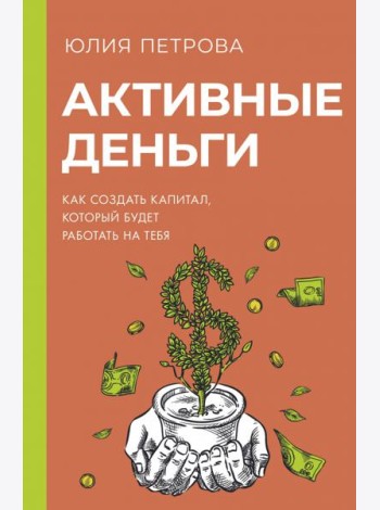Активные деньги. Как создать капитал, который будет работать на тебя