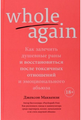 Whole again. Как залечить душевные раны и восстановиться после токсичных отношений