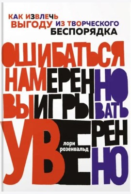 Ошибаться намеренно, выигрывать уверенно. Как извлечь выгоду из творческого беспорядка