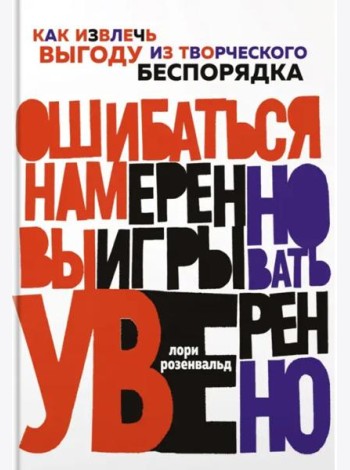 Ошибаться намеренно, выигрывать уверенно. Как извлечь выгоду из творческого беспорядка