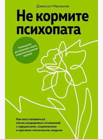 Не кормите психопата. Как восстановиться после нездоровых отношений с нарциссами, социопатами и прочими токсичными людьми
