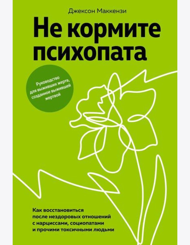Не кормите психопата. Как восстановиться после нездоровых отношений с нарциссами, социопатами и прочими токсичными людьми