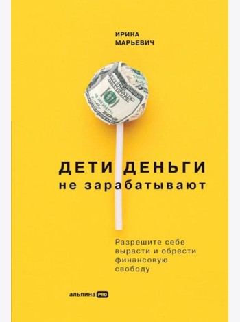 Дети деньги не зарабатывают. Разрешите себе вырасти и обрести финансовую свободу