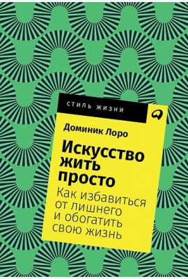 Искусство жить просто. Как избавиться от лишнего и обогатить свою жизнь