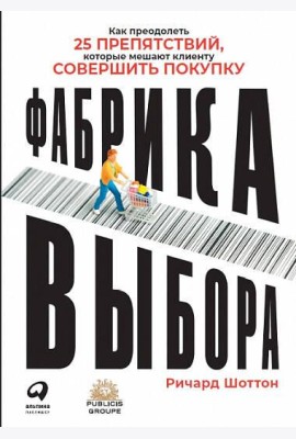 Фабрика выбора: Как преодолеть 25 препятствий, которые мешают клиенту совершить покупку
