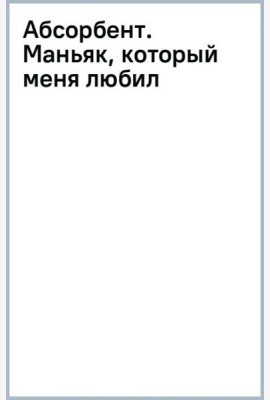 Абсорбент. Маньяк, который меня любил
