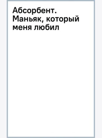 Абсорбент. Маньяк, который меня любил