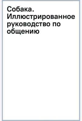Собака. Иллюстрированное руководство по общению с домашним питомцем