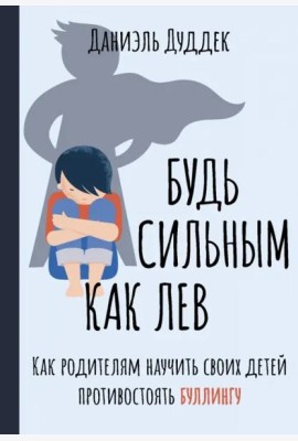 Будь сильным как лев. Как родителям научить своих детей противостоять буллингу