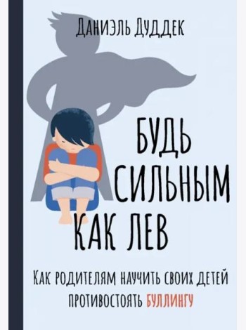 Будь сильным как лев. Как родителям научить своих детей противостоять буллингу