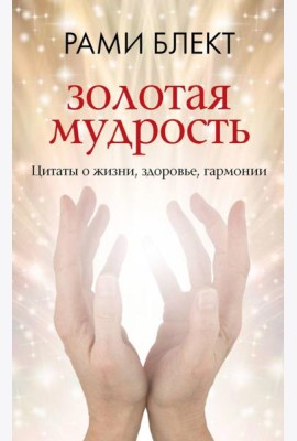 Золотая мудрость. Цитаты о жизни, здоровье, гармонии