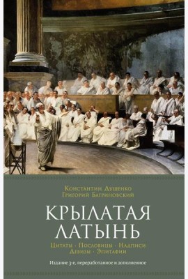 Крылатая латынь: Цитаты. Пословицы. Надписи. Девизы. Эпитафии. 3-е изд., перераб. и доп