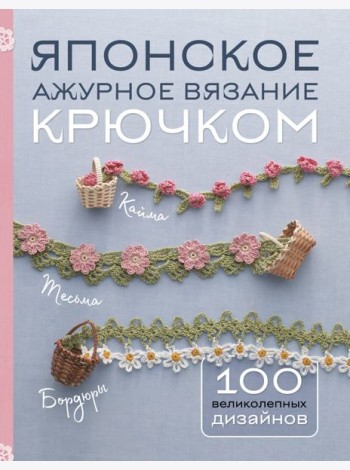 Японское ажурное вязание крючком. 100 великолепных дизайнов