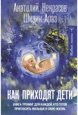 Как приходят дети. Книга-тренинг для каждой, кто готов пригласить малыша в свою жизнь