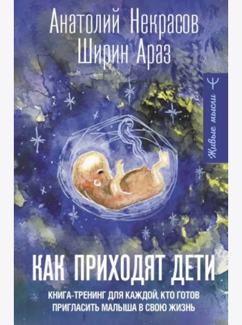Как приходят дети. Книга-тренинг для каждой, кто готов пригласить малыша в свою жизнь