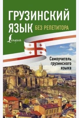 Грузинский язык без репетитора. Самоучитель грузинского языка