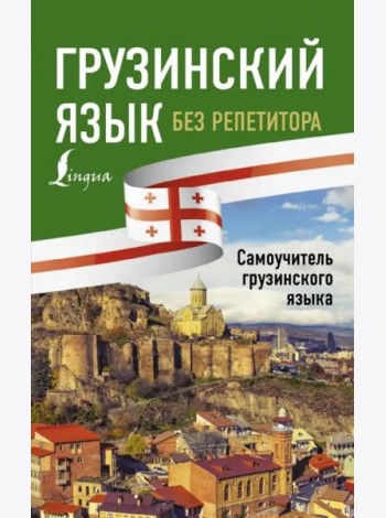 Грузинский язык без репетитора. Самоучитель грузинского языка
