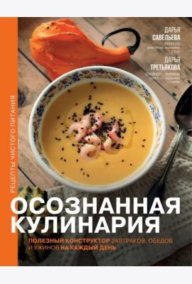 Осознанная кулинария. Полезный конструктор завтраков, обедов и ужинов на каждый день