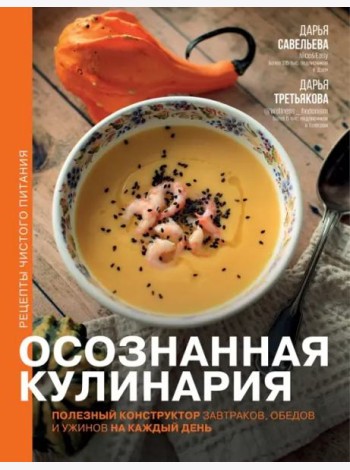 Осознанная кулинария. Полезный конструктор завтраков, обедов и ужинов на каждый день