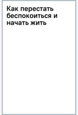 Как перестать беспокоиться и начать жить