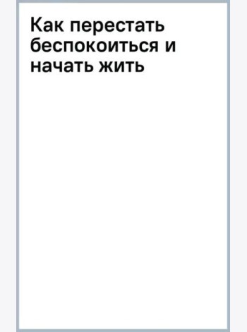 Как перестать беспокоиться и начать жить