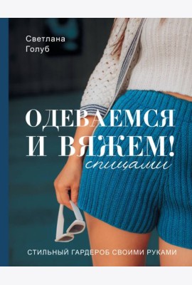 Одеваемся и вяжем спицами! Стильный гардероб своими руками