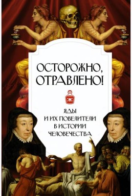 Осторожно, отравлено! Яды и их повелители в истории человечества