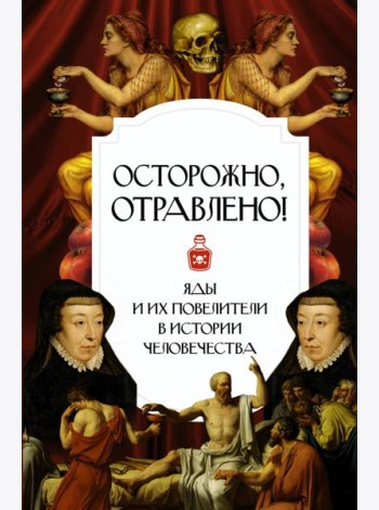 Осторожно, отравлено! Яды и их повелители в истории человечества