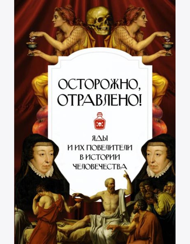 Осторожно, отравлено! Яды и их повелители в истории человечества
