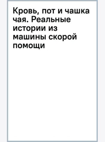 Кровь, пот и чашка чая. Реальные истории из машины скорой помощи