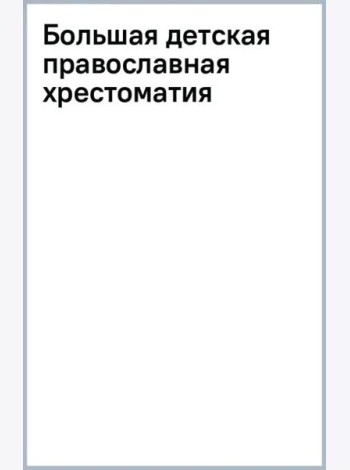 Большая детская православная хрестоматия