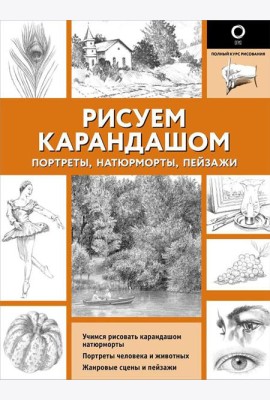 Рисуем карандашом портреты, натюрморты, пейзажи