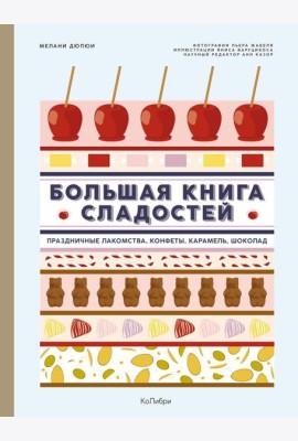 Большая книга сладостей: Праздничные лакомства, конфеты, карамель, шоколад