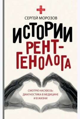 Истории рентгенолога. Смотрю насквозь. Диагностика в медицине и в жизни