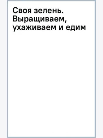 Своя зелень. Выращиваем, ухаживаем и едим