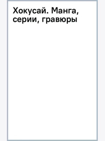 Хокусай. Манга, серии, гравюры