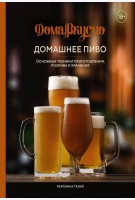Домашнее пиво. Основные техники приготовления, розлива и хранения